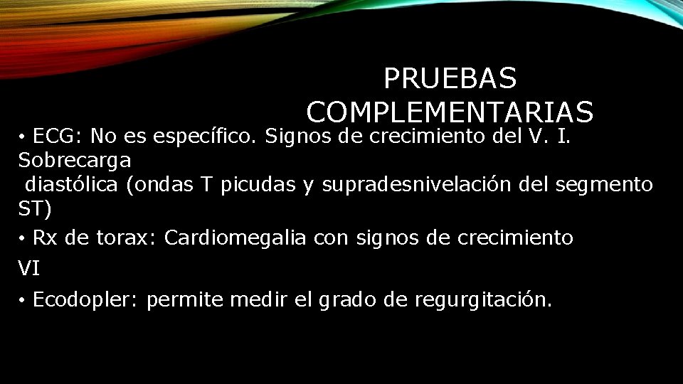 PRUEBAS COMPLEMENTARIAS • ECG: No es específico. Signos de crecimiento del V. I. Sobrecarga