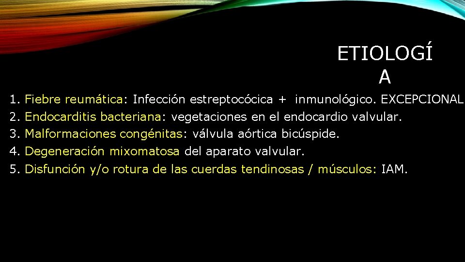 ETIOLOGÍ A 1. 2. 3. 4. Fiebre reumática: Infección estreptocócica + inmunológico. EXCEPCIONAL Endocarditis