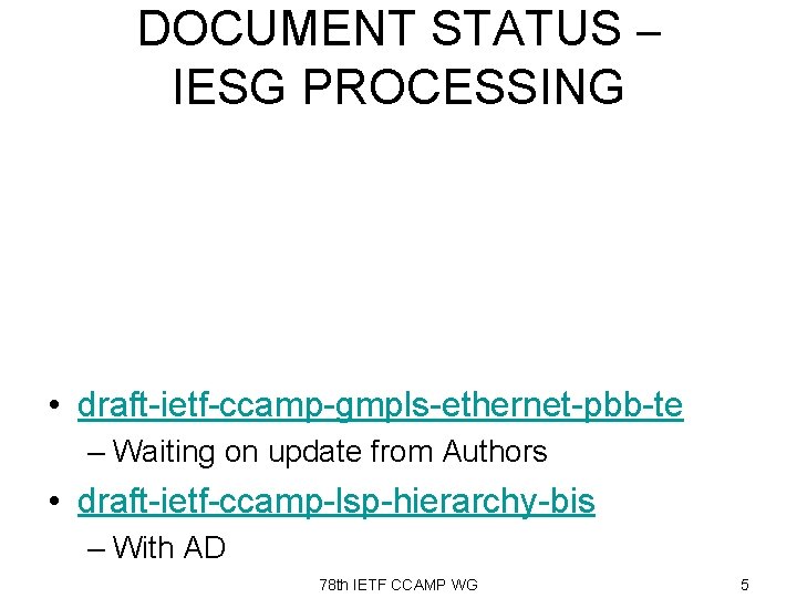 DOCUMENT STATUS – IESG PROCESSING • draft-ietf-ccamp-gmpls-ethernet-pbb-te – Waiting on update from Authors •