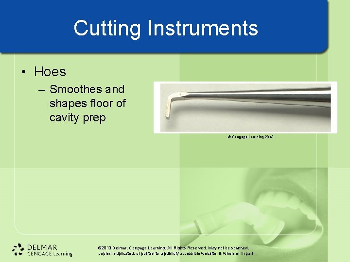 Cutting Instruments • Hoes – Smoothes and shapes floor of cavity prep © Cengage Cutting Instruments • Hoes – Smoothes and shapes floor of cavity prep © Cengage