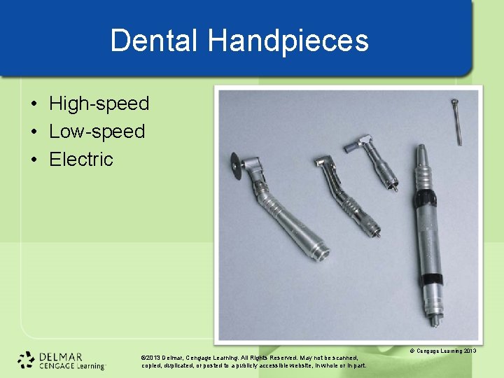 Dental Handpieces • High-speed • Low-speed • Electric © Cengage Learning 2013 © 2013