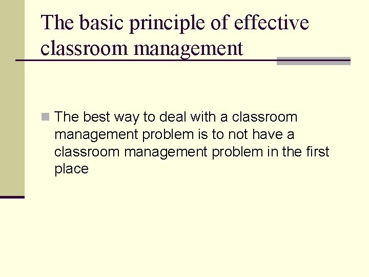 The basic principle of effective classroom management n The best way to deal with