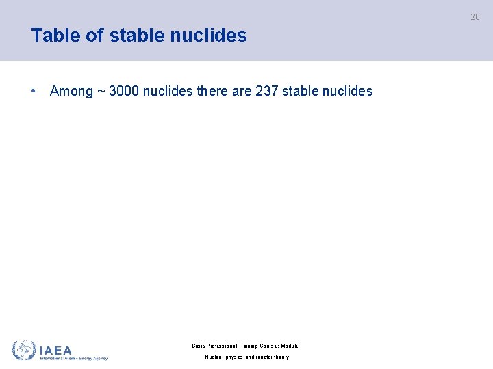 26 Table of stable nuclides • Among ~ 3000 nuclides there are 237 stable