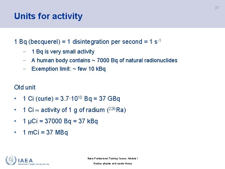 37 Units for activity 1 Bq (becquerel) = 1 disintegration per second = 1