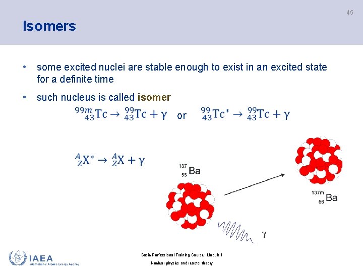 45 Isomers • some excited nuclei are stable enough to exist in an excited
