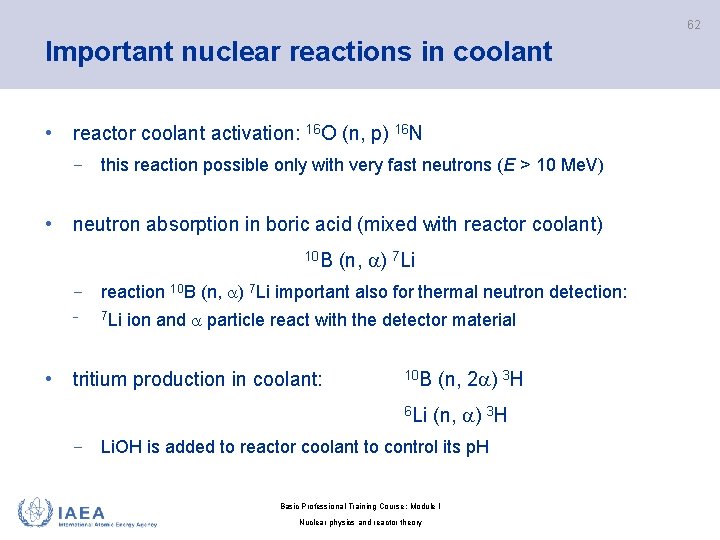 62 Important nuclear reactions in coolant • reactor coolant activation: 16 O (n, p)