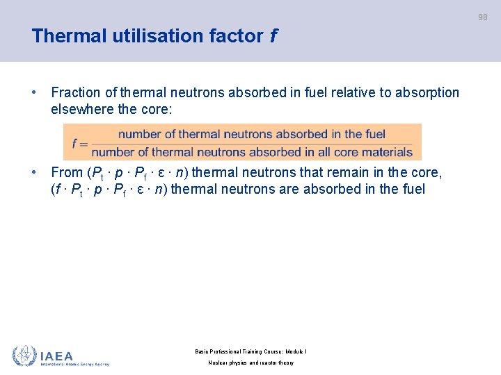 98 Thermal utilisation factor f • Fraction of thermal neutrons absorbed in fuel relative