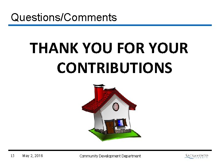 Questions/Comments THANK YOU FOR YOUR CONTRIBUTIONS 15 May 2, 2016 Community Development Department 