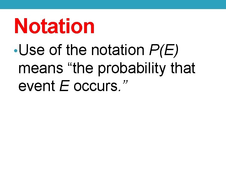 Notation • Use of the notation P(E) means “the probability that event E occurs.