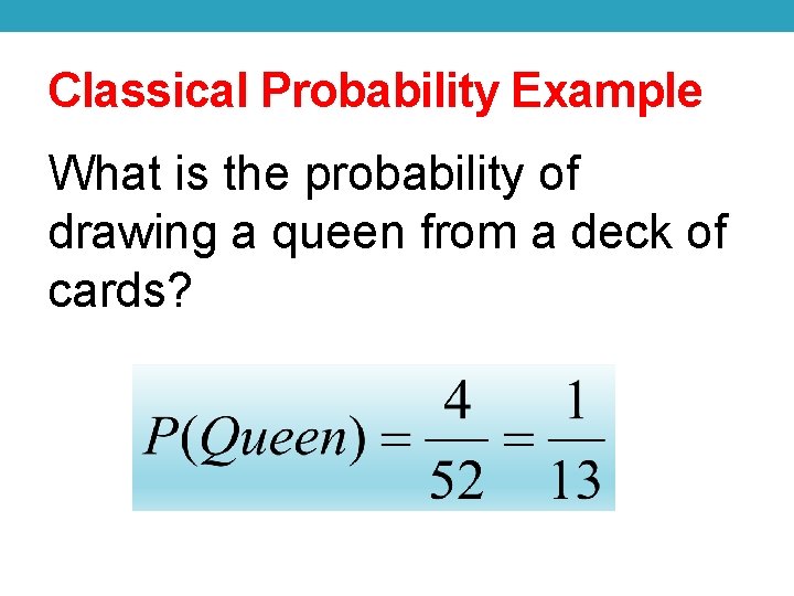 Classical Probability Example What is the probability of drawing a queen from a deck