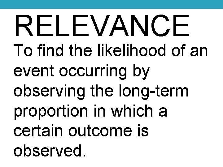 RELEVANCE To find the likelihood of an event occurring by observing the long-term proportion