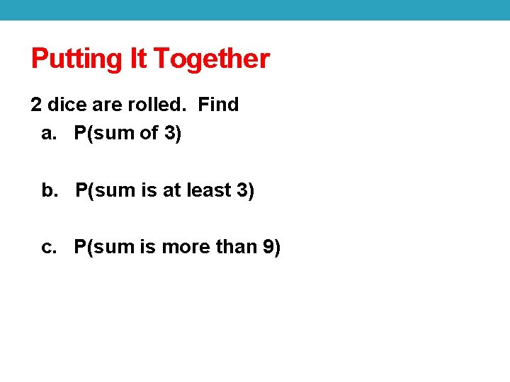 Putting It Together 2 dice are rolled. Find a. P(sum of 3) b. P(sum