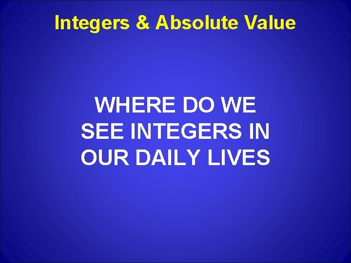 Integers & Absolute Value WHERE DO WE SEE INTEGERS IN OUR DAILY LIVES 