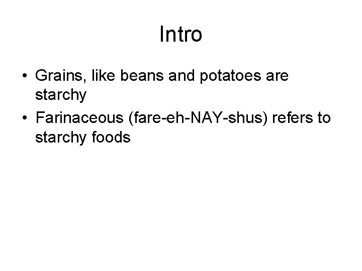 Intro • Grains, like beans and potatoes are starchy • Farinaceous (fare-eh-NAY-shus) refers to