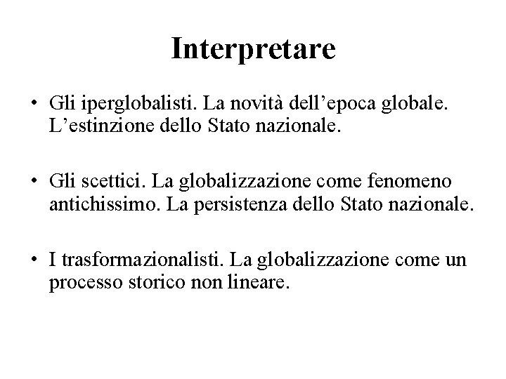 Interpretare • Gli iperglobalisti. La novità dell’epoca globale. L’estinzione dello Stato nazionale. • Gli