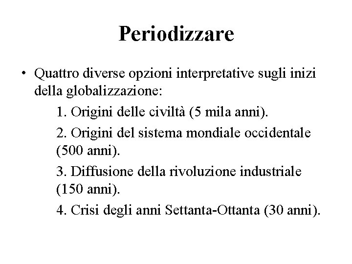 Periodizzare • Quattro diverse opzioni interpretative sugli inizi della globalizzazione: 1. Origini delle civiltà