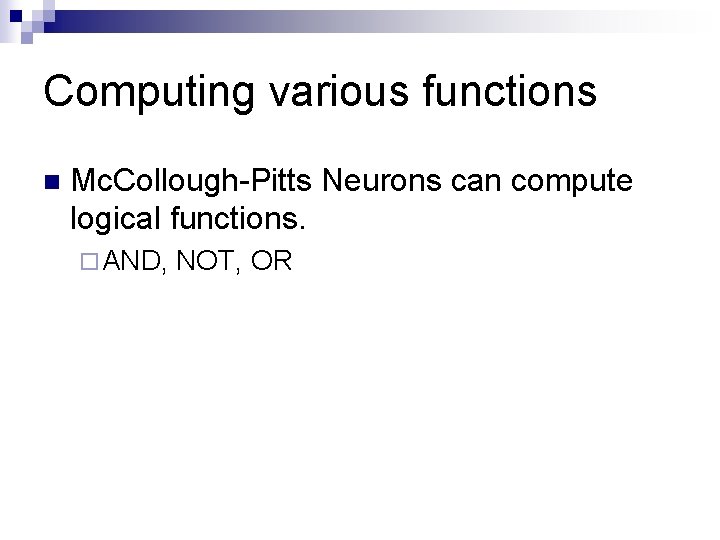 Computing various functions n Mc. Collough-Pitts Neurons can compute logical functions. ¨ AND, NOT,