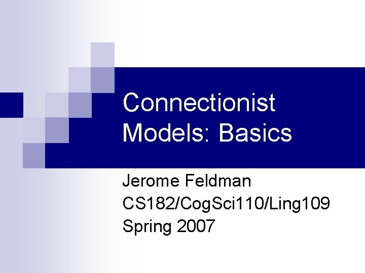 Connectionist Models: Basics Jerome Feldman CS 182/Cog. Sci 110/Ling 109 Spring 2007 
