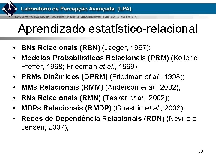 Aprendizado estatístico-relacional • BNs Relacionais (RBN) (Jaeger, 1997); • Modelos Probabilísticos Relacionais (PRM) (Koller