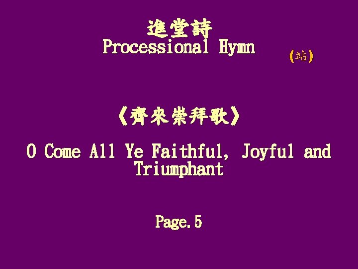 進堂詩 Processional Hymn (站) 《齊來崇拜歌》 O Come All Ye Faithful, Joyful and Triumphant Page.