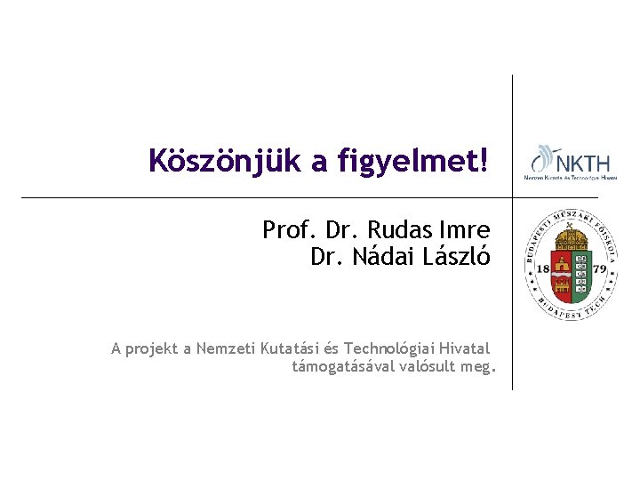 Köszönjük a figyelmet! Prof. Dr. Rudas Imre Dr. Nádai László A projekt a Nemzeti