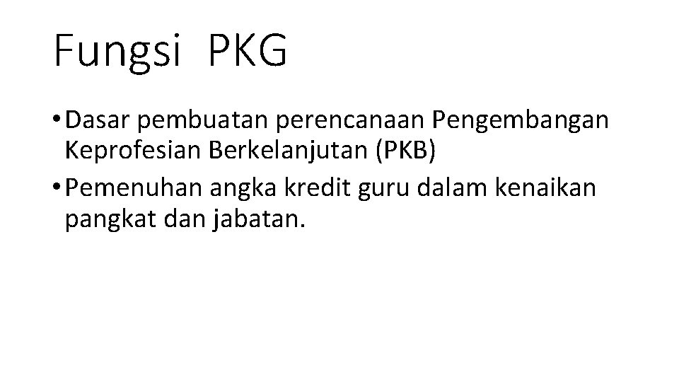 Fungsi PKG • Dasar pembuatan perencanaan Pengembangan Keprofesian Berkelanjutan (PKB) • Pemenuhan angka kredit