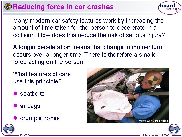 Reducing force in car crashes Many modern car safety features work by increasing the