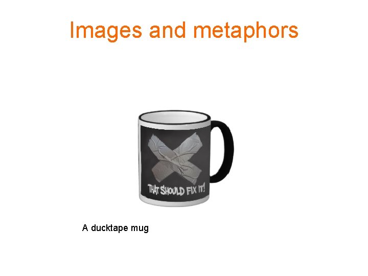 Images and metaphors A ducktape mug 