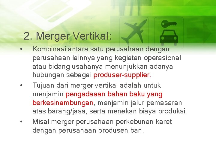 2. Merger Vertikal: • • • Kombinasi antara satu perusahaan dengan perusahaan lainnya yang