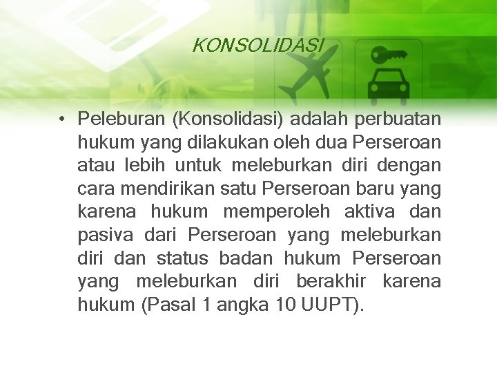 KONSOLIDASI • Peleburan (Konsolidasi) adalah perbuatan hukum yang dilakukan oleh dua Perseroan atau lebih