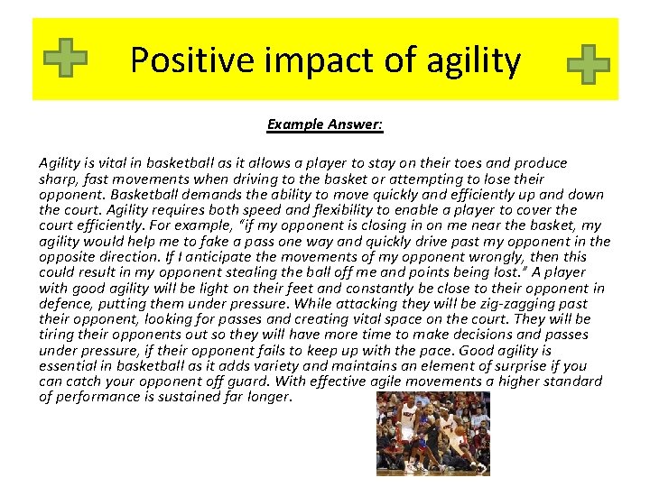 Positive impact of agility Example Answer: Agility is vital in basketball as it allows