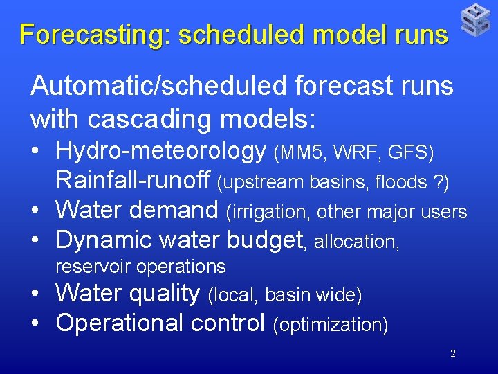 Forecasting: scheduled model runs Automatic/scheduled forecast runs with cascading models: • Hydro-meteorology (MM 5,