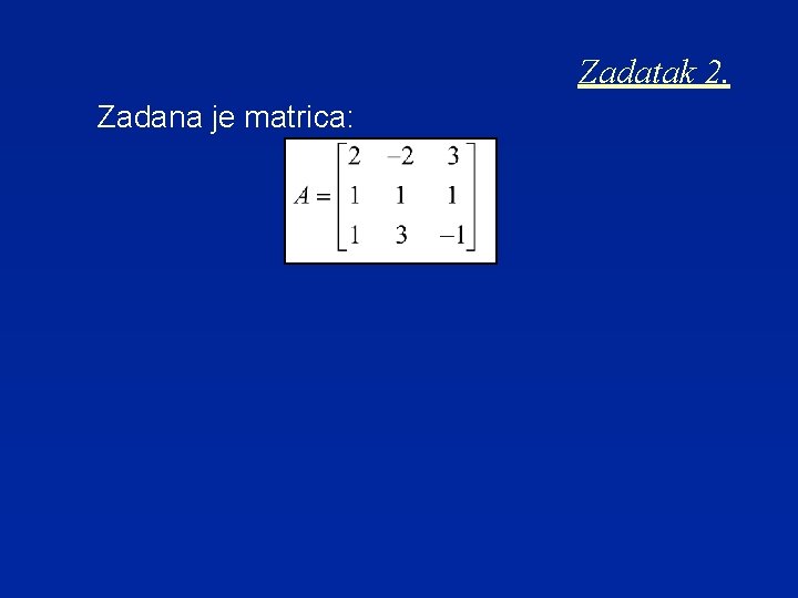 Zadatak 2. Zadana je matrica: 