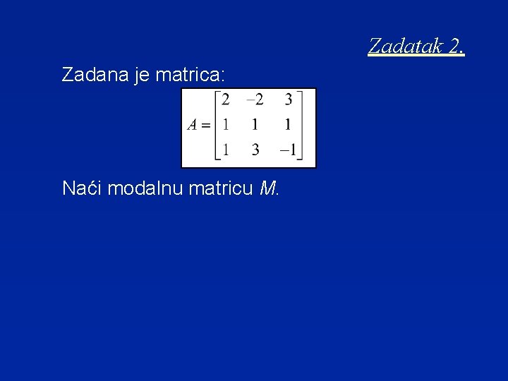 Zadatak 2. Zadana je matrica: Naći modalnu matricu M. 