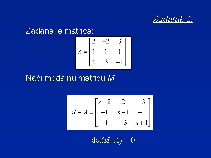 Zadatak 2. Zadana je matrica: Naći modalnu matricu M. det(s. I–A) = 0 