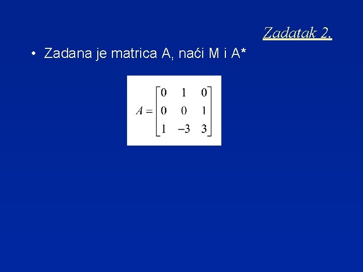 Zadatak 2. • Zadana je matrica A, naći M i A* 