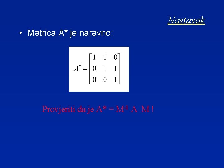 Nastavak • Matrica A* je naravno: Provjeriti da je A* = M-1 A M