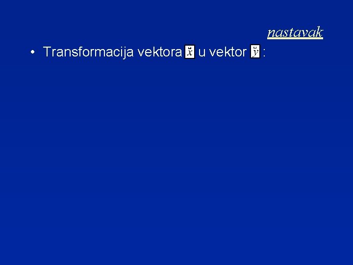 nastavak • Transformacija vektora u vektor : 