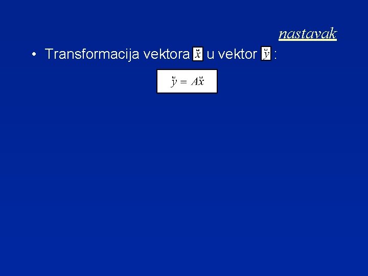 nastavak • Transformacija vektora u vektor : 