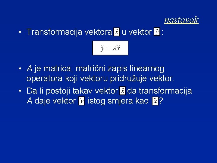 nastavak • Transformacija vektora u vektor : • A je matrica, matrični zapis linearnog