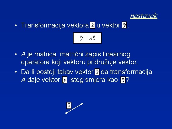 nastavak • Transformacija vektora u vektor : • A je matrica, matrični zapis linearnog