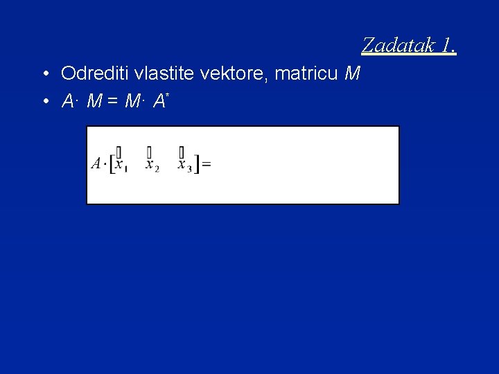 Zadatak 1. • Odrediti vlastite vektore, matricu M • A· M = M· A*