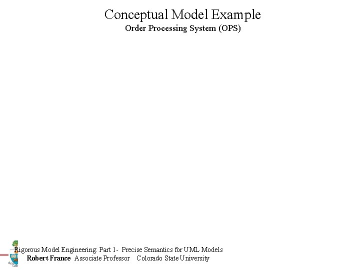 Conceptual Model Example Order Processing System (OPS) Rigorous Model Engineering: Part 1 - Precise