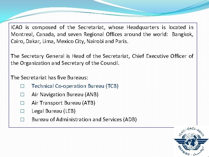ICAO is composed of the Secretariat, whose Headquarters is located in Montreal, Canada, and