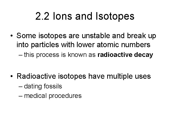 2. 2 Ions and Isotopes • Some isotopes are unstable and break up into