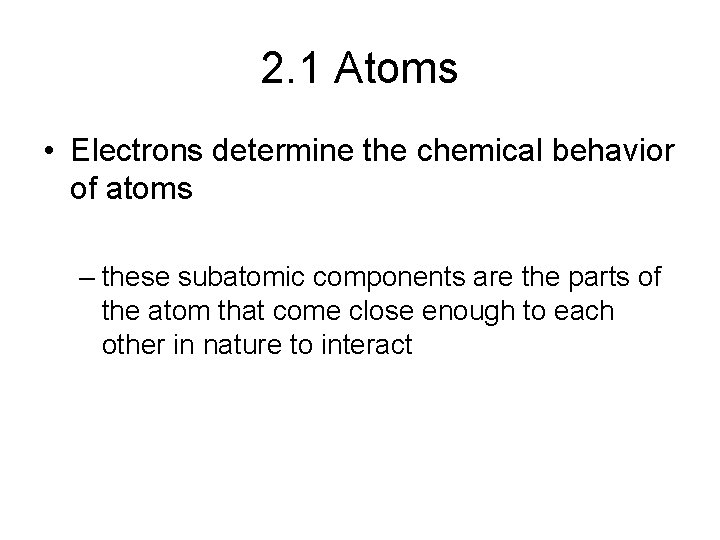 2. 1 Atoms • Electrons determine the chemical behavior of atoms – these subatomic