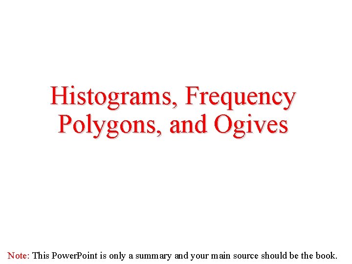 Histograms, Frequency Polygons, and Ogives Note: This Power. Point is only a summary and