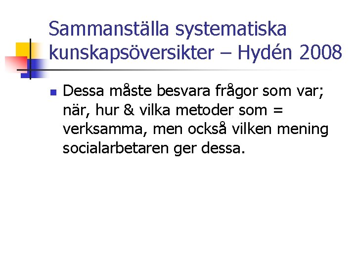 Sammanställa systematiska kunskapsöversikter – Hydén 2008 n Dessa måste besvara frågor som var; när,