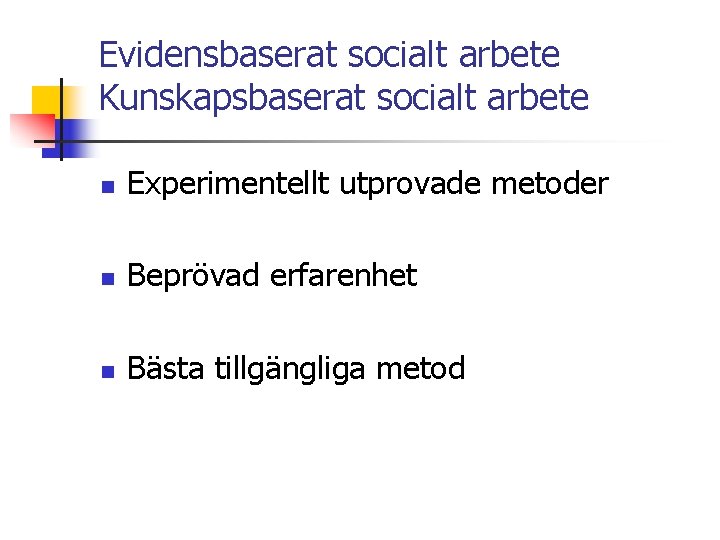 Evidensbaserat socialt arbete Kunskapsbaserat socialt arbete n Experimentellt utprovade metoder n Beprövad erfarenhet n