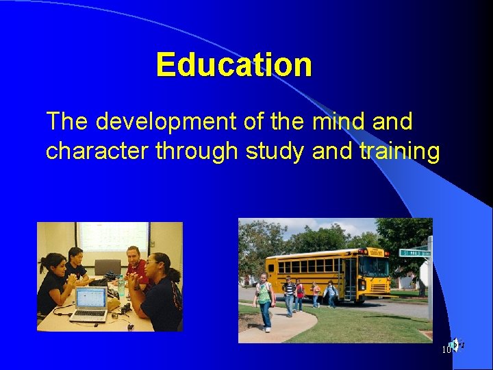 Education The development of the mind and character through study and training 10 